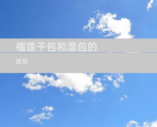 榴莲干包和湿包的区别