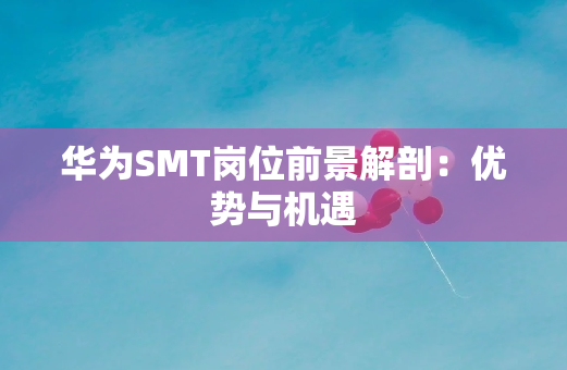 华为SMT岗位前景解剖：优势与机遇