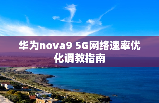 华为nova9 5G网络速率优化调教指南